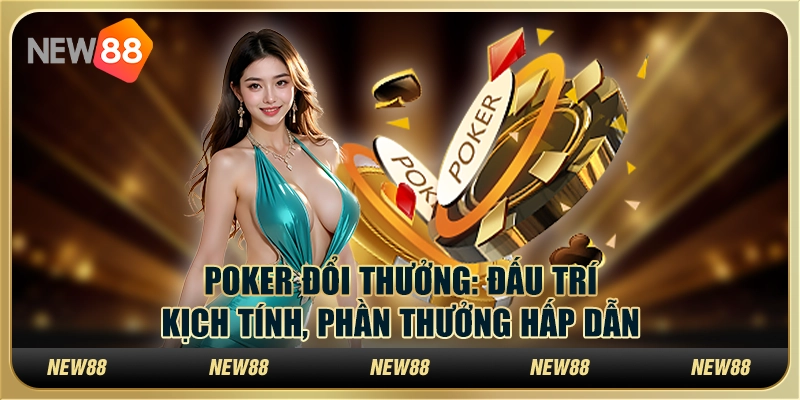Poker đổi thưởng - Đấu trí kịch tính, phần thưởng hấp dẫn