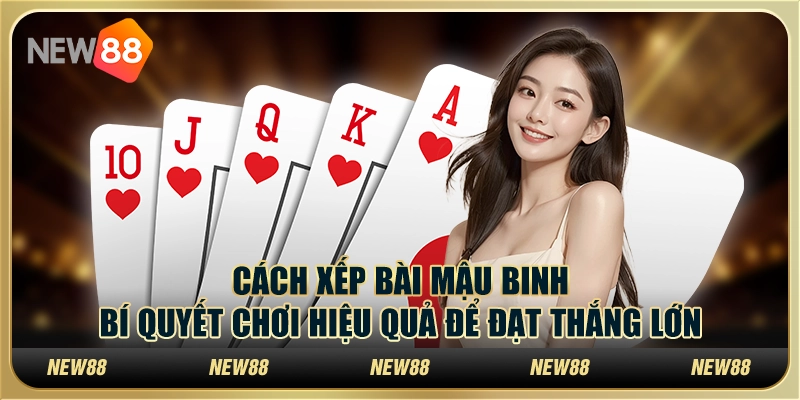 Cách xếp bài mậu binh – Bí quyết chơi hiệu quả để đạt thắng lớn