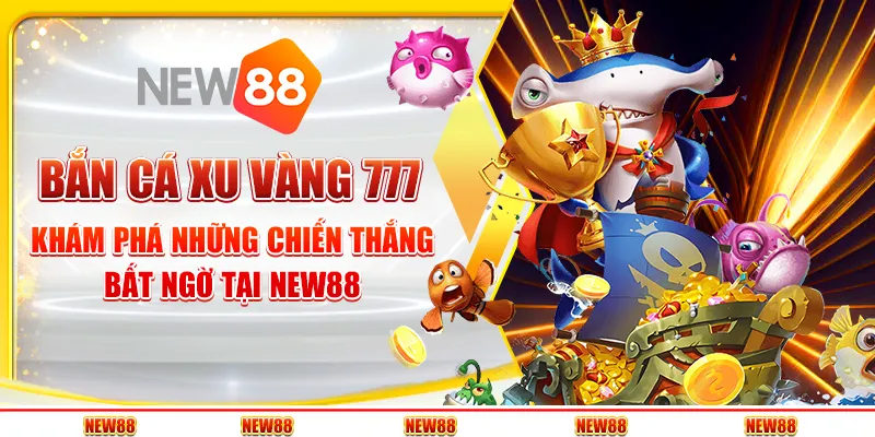 Bắn cá xu vàng 777 : Khám phá những chiến thắng bất ngờ tại New88