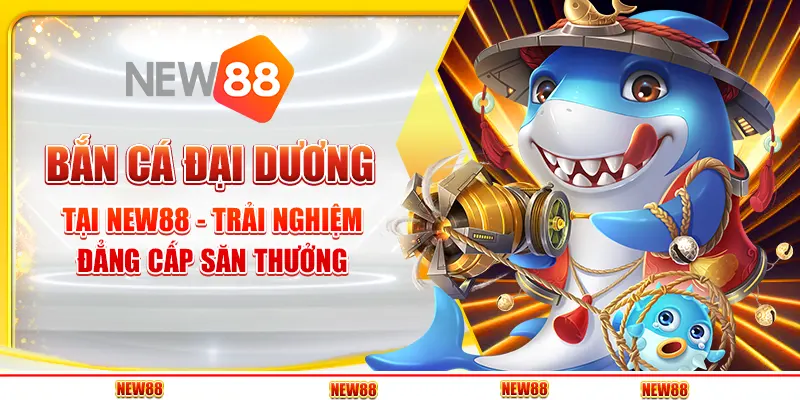 Bắn Cá Đại Dương tại New88 - Trải Nghiệm Đẳng Cấp Săn Thưởng