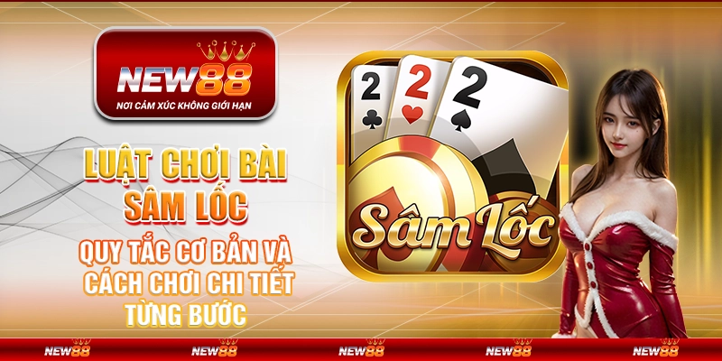 Luật chơi bài Sâm Lốc – Quy tắc cơ bản và cách chơi chi tiết từng bước