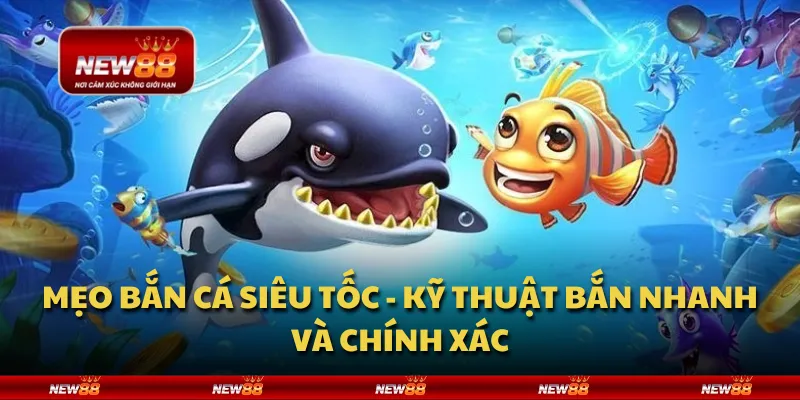 Mẹo bắn cá siêu tốc - Kỹ thuật bắn nhanh và chính xác